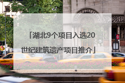 湖北9个项目入选20世纪建筑遗产项目推介